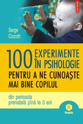 100 de experimente in psihologie pentru a ne cunoaste mai bine copilul din perioada prenatala pana la 3 ani - Serge Ciccotti